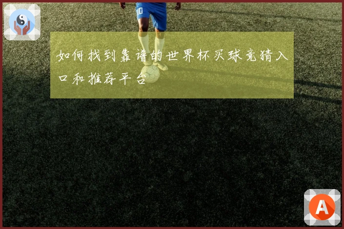 如何找到靠谱的世界杯买球竞猜入口和推荐平台