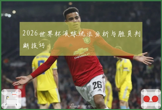 2026世界杯滚球玩法分析与胜负判断技巧