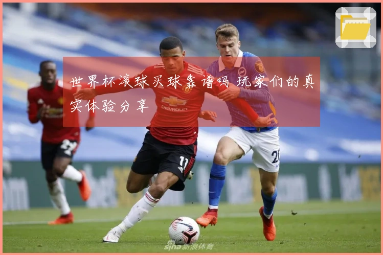 世界杯滚球买球靠谱吗 玩家们的真实体验分享