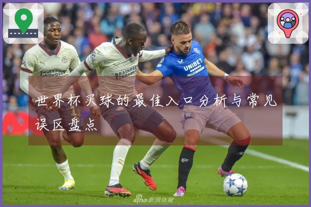 世界杯买球的最佳入口分析与常见误区盘点