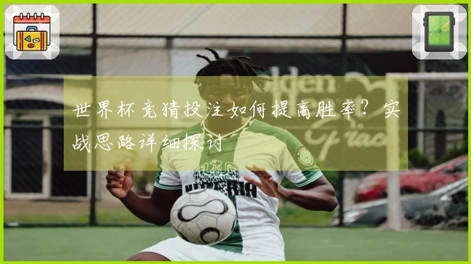 世界杯竞猜投注如何提高胜率？实战思路详细探讨