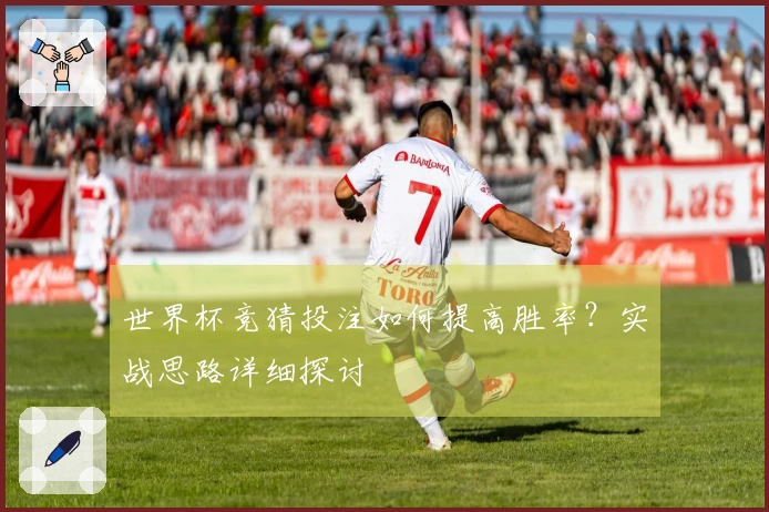 世界杯竞猜投注如何提高胜率？实战思路详细探讨