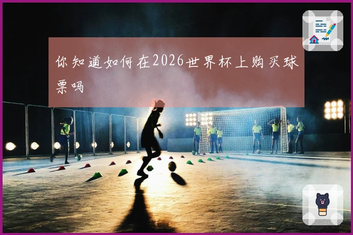 你知道如何在2026世界杯上购买球票吗