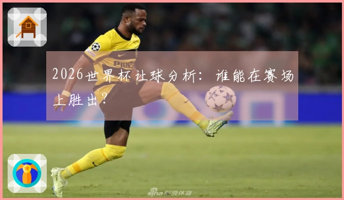2026世界杯让球分析:谁能在赛场上胜出?