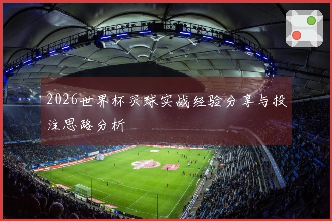 2026世界杯买球实战经验分享与投注思路分析