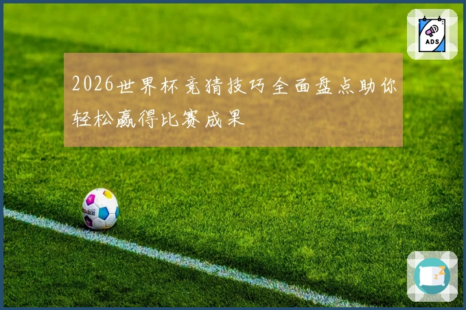 2026世界杯竞猜技巧全面盘点助你轻松赢得比赛成果