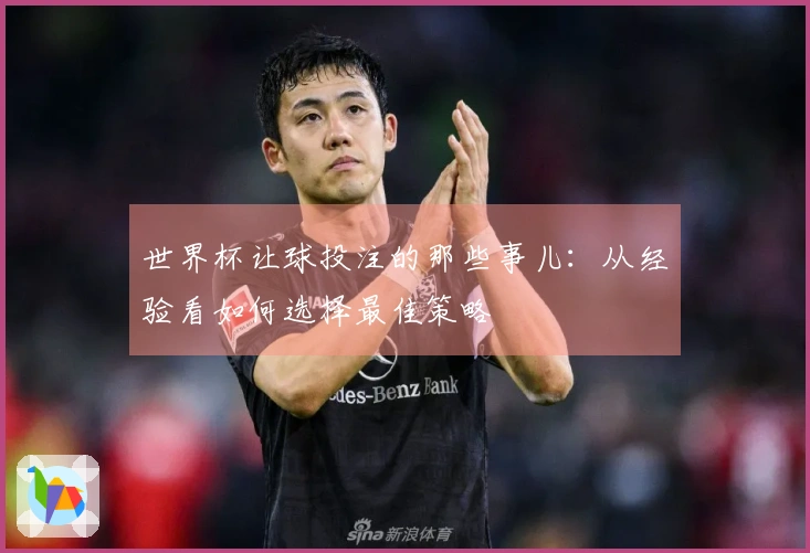世界杯让球投注的那些事儿：从经验看如何选择最佳策略