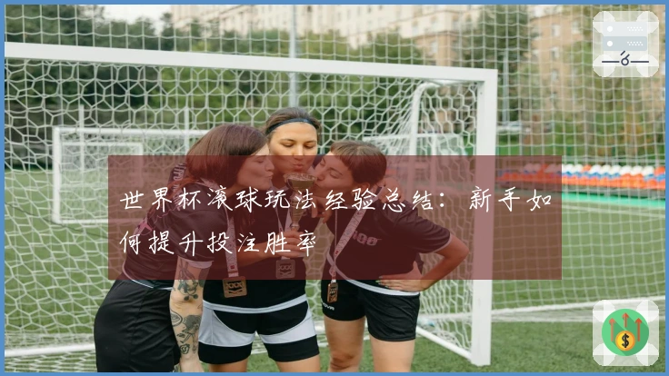 世界杯滚球玩法经验总结：新手如何提升投注胜率