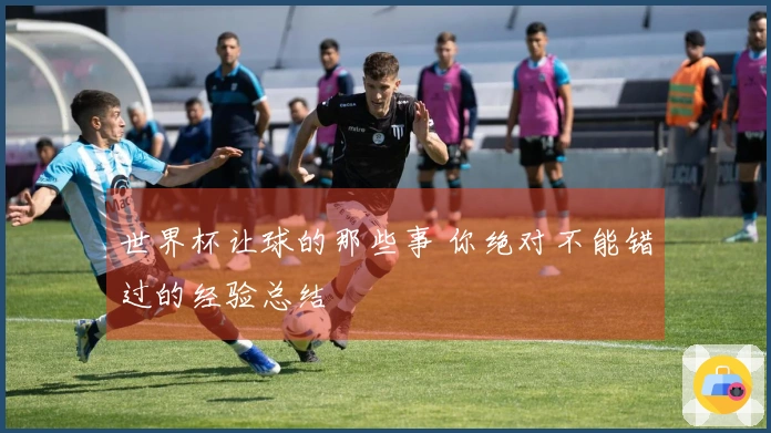 世界杯让球的那些事 你绝对不能错过的经验总结