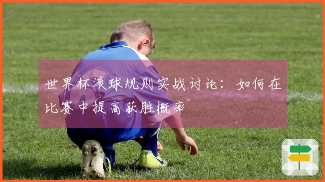 世界杯滚球规则实战讨论：如何在比赛中提高获胜概率