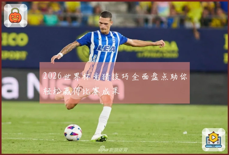 2026世界杯竞猜技巧全面盘点助你轻松赢得比赛成果