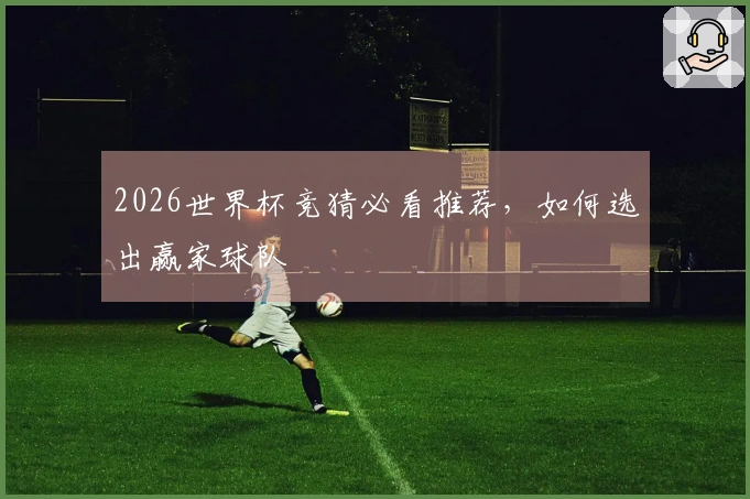 2026世界杯竞猜必看推荐，如何选出赢家球队