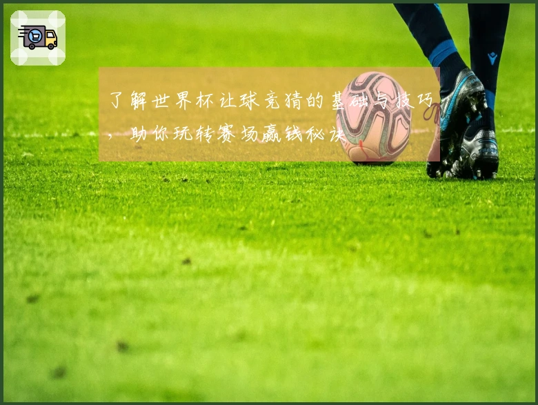 了解世界杯让球竞猜的基础与技巧，助你玩转赛场赢钱秘诀