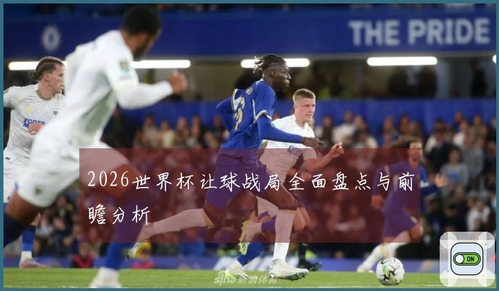 2026世界杯让球战局全面盘点与前瞻分析