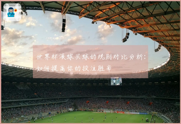 世界杯滚球买球的规则对比分析：如何提高你的投注胜率